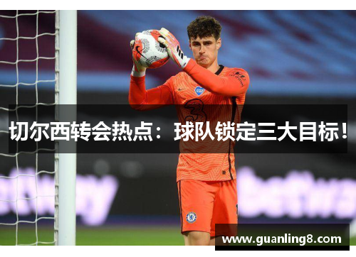 切尔西转会热点：球队锁定三大目标！